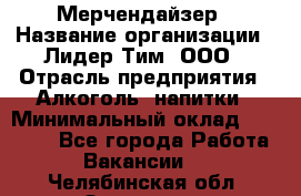 Мерчендайзер › Название организации ­ Лидер Тим, ООО › Отрасль предприятия ­ Алкоголь, напитки › Минимальный оклад ­ 20 000 - Все города Работа » Вакансии   . Челябинская обл.,Златоуст г.